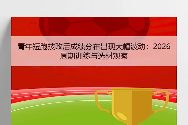 青年短跑技改后成绩分布出现大幅波动：2026周期训练与选材观察 - PGsoft